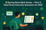 📚Spring Boot Q&A Series — Part 2: Must-Know Interview Questions for 2025