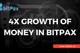 4X GROWTH DONE OF INVESTED MONEY IN BITPAX