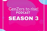 Season 3 of GenZers to rise! Podcast is coming out on January 2022.