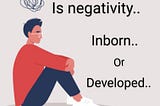 Negativity - is it an inborn character trait or developed over a lifetime?