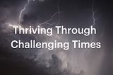 Thriving through challenging times