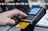 How to Change Your Wells Fargo Card PIN for a Faster Transaction experience