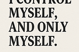 I Don’t Want to Influence or Control Anyone — But I Will Control These Ten Things in My Life