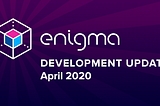 Enigma Development Update — April 2020