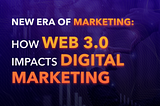 New Era of Marketing: How Web 3.0 Impacts Digital Marketing