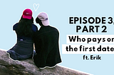 Episode 3, Part 2: Who pays on the first date? ft. Erik