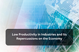 Low Productivity in Industries and Its Repercussions on the Economy