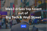 Web3 drives top talent out of Big Tech and Wall Street