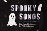 Friday Feels: Spooky Songs That Have Nothing to Do With Halloween