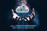 What is Cloud Computing? Here’s what you need to know