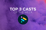 Top 3 Casts of the Week #4