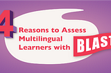 4 Reasons to Assess Multilingual Learners with BLAST