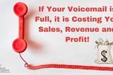 If Your Voicemail is Full, it is Costing You Sales, Revenue and Profit!