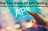 The Two Side Of API Testing (And Why You’re Probaly Focusing On The Wrong One)