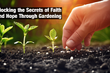 Unlocking the Secrets of Faith and Hope Through Gardening