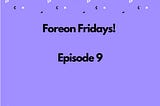 Foreon Fridays: Episode 9