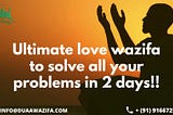 Ultimate love wazifa to solve all your problems in 2 days!!