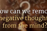 How to Remove Negative Thoughts? | How can we remove negative thoughts from the mind?