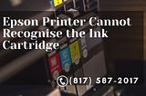 Epson Printer Cannot Recognize the Ink Cartridge |(817) 587–2017