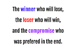 The winner who will lose, the loser who will win, and the compromise who was prefered in the end.