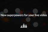 Introducing new superpowers for your live video