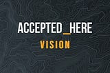 Accepted Here: Vision