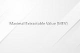 Understanding Maximal Extractable Value (MEV)