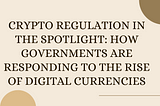 Crypto Regulation in the Spotlight: How Governments Are Responding to the Rise of Digital…