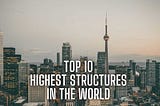 Top 10 Highest Structures in the World