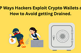 TOP Ways Hackers Exploit Crypto Wallets and How to Avoid getting Drained.