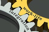 Work-Life Integration Not Work-Life Balance
