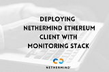 Deploying  Nethermind Ethereum Client with Monitoring Stack