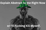 Explain Abstract to me Right Now or I’ll Fucking Kill Myself.