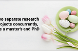 Can one person handle two separate research projects concurrently, like a master’s and PhD?