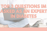 Top 3 questions I’m asked as an expert in Diabetes