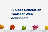 10 Code Generation Tools for Web Devs