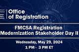 The virtual FMCSA Registration Modernization Stakeholder Day II will be held Wednesday, May 29, 2024, from 1:00 pm ET to 3:00 pm ET.
