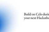 Building on Celo during your next Hackathon