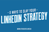 5 Ways to Slay Your LinkedIn Strategy