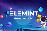 How to Mint NFTs on Elemint