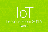 IoT Lessons From 2016 — Part 3