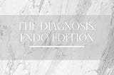 The Diagnosis :Endo Edition