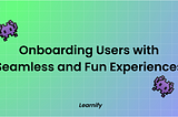 Onboarding Users with Seamless and Fun Experiences