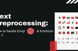 Text Preprocessing: How to handle Emoji ‘😄’ & Emoticon ‘ :-) ’?