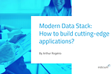 Modern Data Stack: How to build cutting-edge applications?