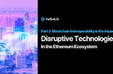 The Most Disruptive Technologies in the Ethereum Ecosystem — Part 3