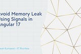 Avoid Memory Leak in Angular 17 Using Signals