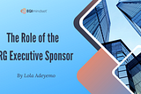 Effective ERGs: Understanding The Role of the ERG Executive Sponsor