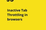 Inactive Tab Throttling in browsers