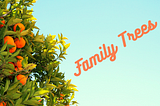 Orange tree, sunshine sky background with orange text “Family Trees”